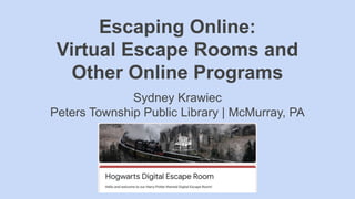 Escaping Online:
Virtual Escape Rooms and
Other Online Programs
Sydney Krawiec
Peters Township Public Library | McMurray, PA
 