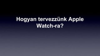 Hogyan tervezzünk Apple
Watch-ra?
 