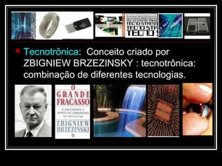  Tecnotrônica: Conceito criado por
ZBIGNIEW BRZEZINSKY : tecnotrônica:
combinação de diferentes tecnologias.
 