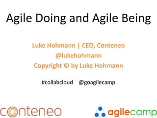 Agile Doing and Agile Being
Luke Hohmann | CEO, Conteneo
@lukehohmann
Copyright © by Luke Hohmann
#collabcloud @goagilecamp
 
