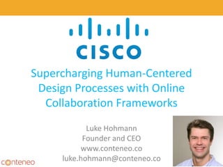 Supercharging Human-Centered
Design Processes with Online
Collaboration Frameworks
Luke Hohmann
Founder and CEO
www.conteneo.co
luke.hohmann@conteneo.co
 