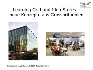 Learning Grid und Idea Stores – neue Konzepte aus Grossbritannien Bibliothekartag Erfurt 4.6.2009 Tina Hohmann 