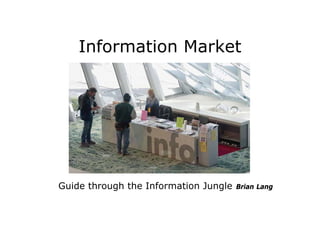 Information Market




Guide through the Information Jungle   Brian Lang
 