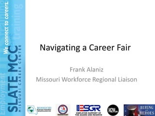 Navigating a Career Fair

           Frank Alaniz
Missouri Workforce Regional Liaison
 