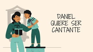 DANIEL
QUIERE SER
CANTANTE
 