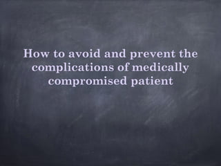How to avoid and prevent the
complications of medically
compromised patient
 