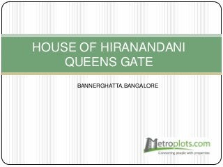 HOUSE OF HIRANANDANI
QUEENS GATE
BANNERGHATTA,BANGALORE

 