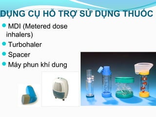 DỤNG CỤ HỖ TRỢ SỬ DỤNG THUỐC
MDI (Metered dose
inhalers)
Turbohaler
Spacer
Máy phun khí dung
 