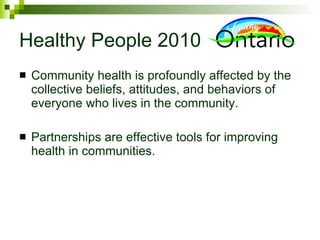 Healthy People 2010 Community health is profoundly affected by the collective beliefs, attitudes, and behaviors of everyone who lives in the community. Partnerships are effective tools for improving health in communities.  
