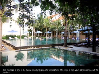 Life Heritage is one of the luxury resort with peaceful atmotsphere. This view is from your room watching out the garden. 