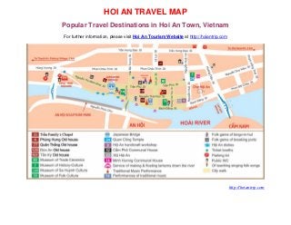 HOI AN TRAVEL MAP
Popular Travel Destinations in Hoi An Town, Vietnam
For further information, please visit Hoi An Tourism Website at http://hoiantrip.com
http://hoiantrip.com
 