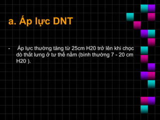 a. Áp lực DNT
- Áp lực thường tăng từ 25cm H20 trở lên khi chọc
dò thắt lưng ở tư thế nằm (bình thường 7 - 20 cm
H20 ).
 