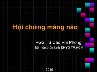 Hội chứng màng não
PGS.TS Cao Phi Phong.
Bộ môn thần kinh ĐHYD TP.HCM
2016
 