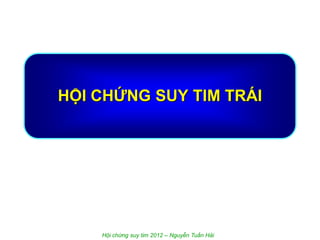 HỘI CHỨNG SUY TIM TRÁI
Hội chứng suy tim 2012 – Nguyễn Tuấn Hải
 