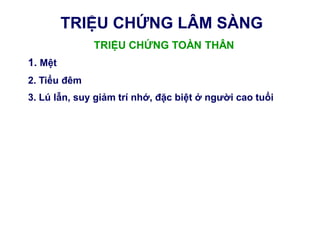 TRIỆU CHỨNG LÂM SÀNG
TRIỆU CHỨNG TOÀN THÂN
1. Mệt
2. Tiểu đêm
3. Lú lẫn, suy giảm trí nhớ, đặc biệt ở ngƣời cao tuổi
 