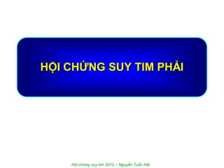 HỘI CHỨNG SUY TIM PHẢI
Hội chứng suy tim 2012 – Nguyễn Tuấn Hải
 