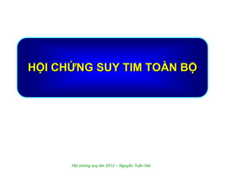 HỘI CHỨNG SUY TIM TOÀN BỘ
Hội chứng suy tim 2012 – Nguyễn Tuấn Hải
 
