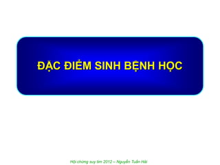 ĐẶC ĐIỂM SINH BỆNH HỌC
Hội chứng suy tim 2012 – Nguyễn Tuấn Hải
 