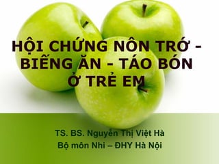 HỘI CHỨNG NÔN TRỚ -
BIẾNG ĂN - TÁO BÓN
Ở TRẺ EM
TS. BS. Nguyễn Thị Việt Hà
Bộ môn Nhi – ĐHY Hà Nội
 