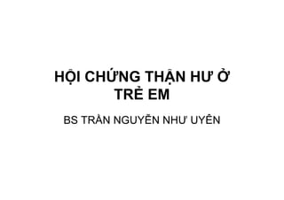 HỘI CHỨNG THẬN HƯ Ở
TRẺ EM
BS TRẦN NGUYỄN NHƯ UYÊN
 