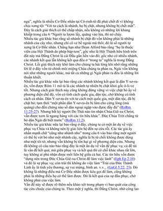 ngủ”, nghĩa là nhiều Cơ Đốc nhân tại Cô-rinh-tô đã phải chết đi vì không
chịu xưng tội “Với tư cách là nhánh, họ bị chặt, nhưng không bị chết mất”.
Đây là cách giải thích có thể chấp nhận, nếu không có những lời khủng
khiếp trong câu 6 “Người ta lượm lấy, quăng vào lửa, thì nó cháy.
Nhiều tác giả khác bảo rằng số nhánh bị chặt đó vốn không phải là những
nhánh của cây nho, nhưng chỉ có vẻ bề ngoài mà thôi; đó là số người tự
xưng là Cơ Đốc nhân. Chẳng hạn như Dean Alford bảo rằng “họ là thuộc
viên của Hội Thánh do phép báp-tem”, gốc nho là Hội Thánh hữu hình trên
đất này mà Đấng Christ là cái Đầu gắn liền vào đó; gốc nho có nhiều nhánh,
các nhánh kết quả lẫn không kết quả đều ở “trong ta” nghĩa là trong Đấng
Christ. Lối giải thích này khó làm cho chúng ta hài lòng khi nhớ rằng những
lời lẽ ở đây vốn từ chính môi miệng Chúa chúng ta phán ra, Ngài vốn không
nói như những người khác, mà tất cả những gì Ngài phán ra đều là những lời
thuần khiết.
Nhiều tác giả khác nữa lại bảo rằng các nhánh không kết quả là dân Y-sơ-ra-
ên, vốn được Rôm 11 mô tả là các nhánh tự nhiên bị chặt khỏi gốc ô-li-ve
tốt. Nhưng cách giải thích này cũng không đứng vững vì việc chặt bỏ ấy về
phương diện chế độ, vốn có tính cách quốc gia, dân tộc, chớ không có tính
cách cá nhân. Dân Y-sơ-ra-ên với tư cách một quốc gia, một dân tộc, đã bị
chặt bỏ; tạm thời “một phần dân Y-sơ-ra-ên bị làm cho cứng lòng (mù
quáng) cho đến chừng nào số dân ngoại ngập vào đựơc đầy đủ” (RoRm
11:25-27). Nhưng bất kỳ người Do Thái nào tin nhận Chúa Giê-xu Christ,
vẫn được xem là ngang hàng với các tín hữu khác”. Đức Chúa Trời chẳng từ
bỏ dân Ngài đã biết trước” (RoRm 11:2).
Nhiều tác giả khác nữa lại bảo rằng ở đây, chúng ta có một ẩn dụ về việc
phục vụ Chúa và không nên lý giải liên hệ đến sự cứu rỗi. Các tác giả ấy
nhấn mạnh chữ “cũng như nhánh nho” trong câu 6 vào bảo rằng một người
có thể bị vứt bỏ như một nhánh cây, nghĩa là bị từ chối không được dùng
như một tôi tớ, nhưng vẫn không bị tổn hại gì về phương diện cứu. Nhưng
đã không có câu nào bảo rằng đây là một ẩn dụ về vấn đề phục vụ; cả đề tài
là vấn đề kết quả; mà giữa phục vụ và kết quả thì có chỗ khác nhau rất lớn,
tuy không ai phủ nhận được mối liên hệ giữa cả hai. Các tín hữu vốn được
“dựng nên trong Đức Chúa Giê-xu Christ để làm việc lành” (Eph Ep 2:10)
và đó là sự phục vụ; còn trái thì không do việc làm “Trái của Đức Thánh
Linh ấy là tình yêu thương, sự vui mừng, bình an. v.v... (GaGl 5:22, 23). Đó
không là những điều mà Cơ Đốc nhân được kêu gọi để làm, cũng không
phải là những điều họ có thể làm được. Đó là kết quả của sự đầu phục, chớ
không phải của việc làm.
Vấn đề này sẽ được rõ thêm nếu khảo xét trong phạm vi bao quát của công
tác cứu chuộc của chúng ta. Theo một ý nghĩa, thì Đấng Christ, nhờ công lao
 