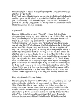 Phải chăng ngoài vị mục sư đã được tấn phong ra thì không có ai khác được
phép ban lễ Tiệc Thánh?
Kinh Thánh không hề qui định việc hạn chế như vậy. Loài người vẫn hay đặt
ra nhiều chuyện rắc rối, mà một là sự phân biệt giữa hàng “giáo phẩm” với
giới “tín đồ thường”. Kinh Thánh không có kỳ thị như vậy. Đây là một số
giẻ rách của Giáo hội Công giáo La Mã mà một số tín đồ Cải chánh lại muốn
khoác vào người để làm món trang sức.
Việc hành lễ
Hôm qua tôi bị người ta tố cáo là “Tân phái” vì khẳng định rằng lễ tấn
phong của chúng ta ngày nay chẳng có liên hệ gì với việc hành lễ cả, rằng đó
chỉ là vấn đề thứ bậc do các giáo phái đặt ra, chớ không phải do Tân Ước
truyền lại. Xin ông vui lòng giải thích vấn đề gây tranh luận này.
Tôi hoàn toàn đồng ý với bạn rằng giữa “lễ tấn phong” của chúng ta ngày
nay, với việc “hành lễ” vốn chẳng có liên hệ gì với nhau cả. Có lẽ tôi còn đi
xa hơn bạn để bảo rằng nó chẳng phải là vấn đề “thứ bậc trong giáo phái”
hay “Tân Ước truyền lại” gì cả. Tôi cho rằng bất cứ một giáo phái nào đặt ra
các trở ngại trong vấn đề “hành lễ”, bảo rằng ai có thể ban Tiệc Thánh, làm
phép báp-tem, và ai không thể, thì đều là phi lý cả. Theo tôi, thì điều hết sức
rõ ràng là bất cứ một tín hữu nào cũng có thể làm phép báp-tem cho một tín
hữu khác, cũng như đều có thể phân phát bánh và rượu Tiệc Thánh. Không
hề có vấn đề nào như thế đã được đặt ra ngoại trừ lời nguyền của hàng giáo
phẩm từ La Mã vẫn đuổi theo chúng ta. Riêng tôi, tôi rất vui khi thấy người
tín đồ cải chánh chúng ta tự vứt bỏ mọi thứ giẻ rách của Công giáo La Mã;
nhưng tôi ít hi vọng là sẽ được như vậy, cho đến khi chúng ta được cất lên
khỏi sân khấu của đời này và sẽ được trông thấy mọi sự cách rõ ràng, mặt
đối mặt, chớ không phải chỉ thấy lờ mờ từng phần nhỏ nhặt như hiện nay.
Hàng giáo phẩm và giới tín đồ thường.
Phải chăng ông cho rằng trước mặt Đức Chúa Trời, không hề có sự khác biệt
giữa một nhóm tín hữu họp lại với nhau như một chi thể đơn giản trong
Thân thể của Đấng Christ, không có đấu trường do loài người chọn ra,
nhưng tìm cách để cho Đức Thánh Linh cai trị qua người nào Ngài muốn,
với một nhóm tín hữu khác chỉ định một người quản trị mình (làm mục sư
cho mình) và tự đặt cho nhóm mình một cái tên như"Hội Thánh” hay “Hội
chúng”? Đức Chúa Trời cho phép người ta chỉ định người để quản trị
(minister: làm mục sư) họ không? Phải chăng như thế là chúng ta sẽ có
 