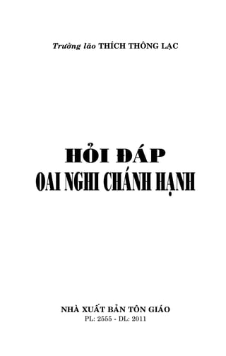 Tröôûng Laõo THÍCH THOÂNG LAÏC

Tröôûng laõo THÍCH THOÂNG LAÏC

HOÛI ÑAÙP

OAI NGHI CHAÙNH HAÏNH

NHAØ XUAÁT BAÛN TOÂN GIAÙO
PL: 2555 - DL: 2011

3

 