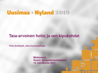 Tasa-arvoinen hoito ja sen kipukohdat
Timo Aronkytö, sote-muutosjohtaja
Mediareena
Suomi terveystarkastuksessa
12. heinäkuuta 2017.
 