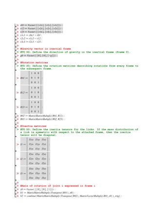 #Gravity vector in inertial frame
#TO DO: Define the direction of gravity in the inertial frame (frame 0).
#Rotation matrices
#TO DO: Define the rotation matrices describing rotations from every frame to
the subsequent frame.
#Inertia matrices
#TO DO: Define the inertia tensors for the links. If the mass distribution of
a link is symmetric with respect to the attached frame, then the inertia
tensor will be diagonal.
#Axis of rotation of joint i expressed in frame i
 