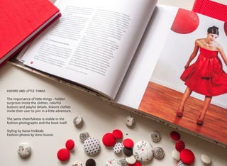 KOKORO AND LITTLE THINGS
The importance of little things - hidden
surprises inside the clothes, colorful
buttons and playful details. Kokoro clothes
invite their user to join in a little adventure.
The same cheerfulness is visible in the
fashion photographs and the book itself.
Styling by Kaisa Hoikkala
Fashion photos by Aino Huovio
 