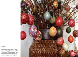EASTER
Handmade easter eggs crafted
using real egg shells, a cheerful
selection of traditional and con-
temporary origami papers and
many, many layers of lacquer.
 