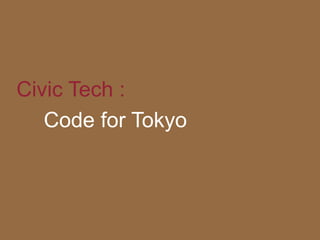 Civic Tech :
Code for Tokyo
 
