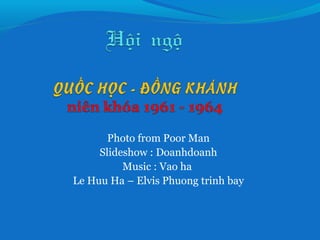 Photo from Poor Man
     Slideshow : Doanhdoanh
          Music : Vao ha
Le Huu Ha – Elvis Phuong trinh bay
 