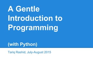 A Gentle
Introduction to
Programming
(with Python)
Tariq Rashid, July-August 2015
 