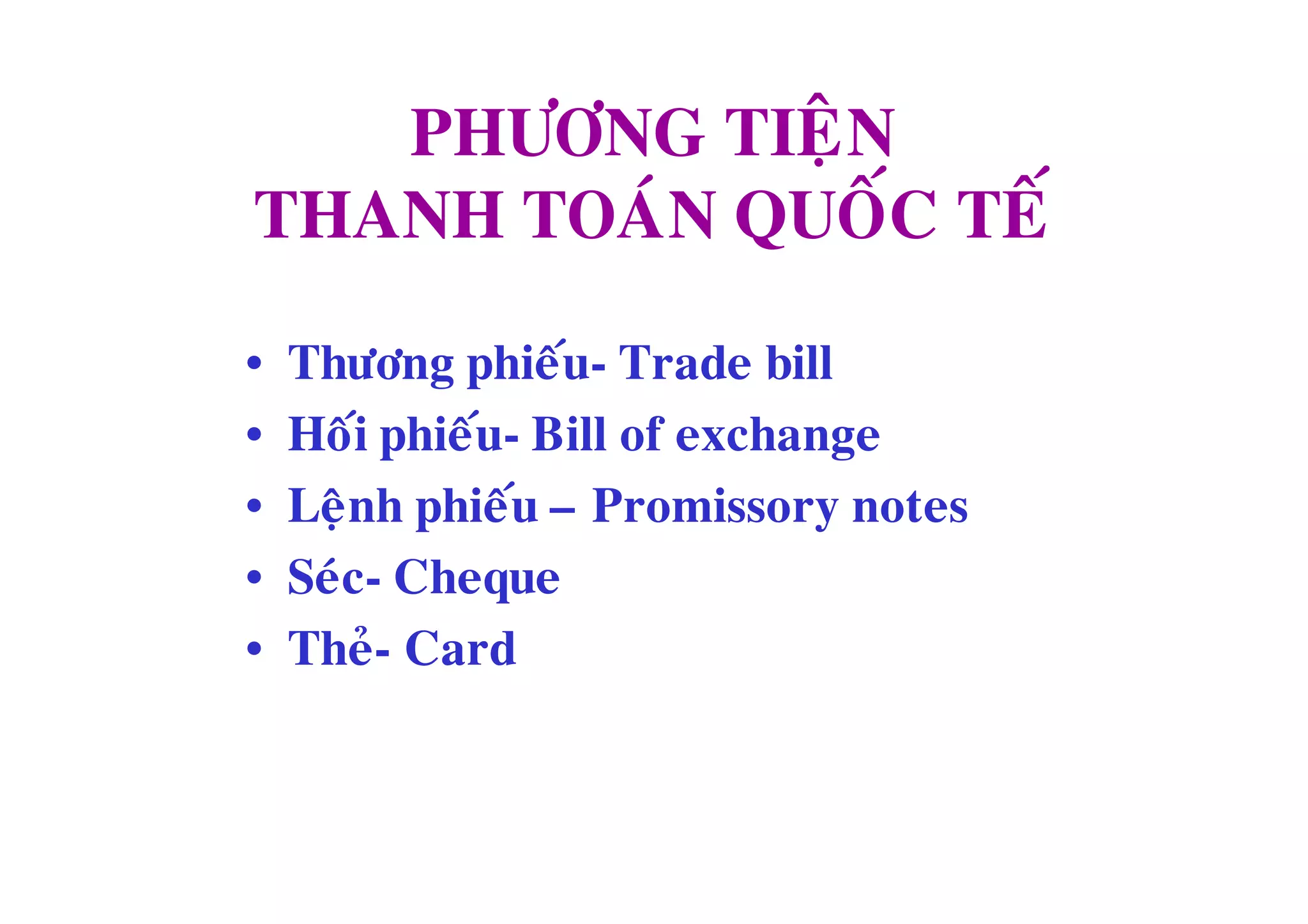 PHÖÔNG TIEÄN
THANH TOAÙN QUOÁC TEÁ

•   Thöông phieáu- Trade bill
•   Hoái phieáu- Bill of exchange
•   Leänh phieáu – Promissory notes
•   Seùc- Cheque
•   Theû- Card
 