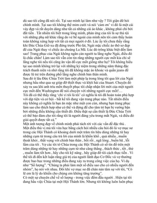 dù sao tôi cũng đã nói rồi. Tại sao mình lại làm như vậy ? Tôi giận dữ hỏi
chính mình. Tại sao tôi không thể mỉm cười và nói ‘cảm ơn’ vì đó là một cái
váy đẹp và rất duyên dáng như tất cả những cái áo khác , không phải chỉ bởi
đắt tiền . Tất nhiên tôi biết trong lòng mình, phản ứng của tôi là sự thú tội
với những phụ nữ khác rằng do vẻ bề ngoài của mình nên tôi cảm thấy hoàn
toàn không xứng hợp với tất cả mọi người ở đó. Lúc ấy tôi chưa thấy rằng
khi Đức Chúa Giê-xu đã đứng trước Phi-lát, Ngài mặc chiếc áo thô sơ đẹp
đẽ của Ngài thay vì chiếc áo choàng La Mã. Lúc đó trông khác biệt đến làm
sao! Trang phục của Ngài không ngăn cản người ta lắng nghe Ngài, điều đó
là chắc chắn! Làm sao tôi vẫn còn tin rằng những người cực mốt kia chỉ sẽ
lắng nghe tôi nếu tôi cũng ăn vận đồ cực mốt giống như họ? Tôi không hiểu
tại sao mình không trở lại với những kỷ niệm trong những năm tháng đặc
trách thanh niên và nhớ rằng tôi đã không mặc áo khoác và quần jeans để
được lũ trẻ trên đường phố lắng nghe chính bản thân mình.
Sau đó ít lâu Đức Chúa Trời làm một phép lạ trong lòng tôi qua lời của Ngài
nhưng hầu như qua sự giúp đỡ thiết thực và khôi hài của Stuart. Chuyện đó
xảy ra sau khi anh trìu mến thuyết phục tôi chấp nhận lời mời của một người
cực mốt đến Washington để nói chuyện với những người cực mốt!…
Tôi đã có thể thấy rằng ‘chỉ vì tôi là tôi’ có nghĩa là tôi đã hoàn toàn phù hợp
với dịp tiện và cơ hội - bất kể tôi đang vận trang phục nào. Tất nhiên điều
này không có nghĩa là bạn ăn mặc như một con cún, nhưng bạn trang phục
làm sao cho thích hợp như có thể và đừng để cho tâm trí bạn bị vướng bận
bởi những điều không cần thiết đó. Điều thật sự cần thiết là Đức Chúa Trời
có thể bảo đảm cho tôi rằng tôi là người đáng yêu trong mắt Ngài, và điều đó
giải quyết được tất cả.”
Một ảnh tượng đẹp về chính mình phải tách rời với các vấn đề đặc thù .
Một điều thú vị mà tôi vừa học bằng cách hỏi nhiều câu hỏi đó là vợ mục sư
trong các Hội Thánh có khoảng dưới một trăm tín hữu dùng những từ hay
những cụm từ trong câu trả lời của mình là khốn khổ , quá nhiều , muốn
thoát khỏi , thất vọng với chính bản thân , bối rối , ngã lòng , buồn bã , lỗi
lầm của tôi . Vợ các tôi tớ Chúa trong các Hội Thánh có số tín đồ trên một
trăm dùng những từ hay những cụm từ như căng thẳng , thách thức , tốt , thử
, muốn làm tốt hơn , hãy cho tôi kỹ năng , hãy giúp đỡ tôi cách thực tiễn . Vì
thế tôi đi đến kết luận rằng giá trị của người lãnh đạo Cơ Đốc và vợ thường
được bao bọc trong những điều đang xảy ra trong công việc của họ. Ví dụ
như “Số lượng”. “Chúng ta phải làm một số điều sao cho có nhiều người đến
nhóm”, họ nói với nhau. Đôi khi vợ mục sư đã chán nản tâm sự với tôi, “Có
lẽ em là lý do khiến cho chúng em không tăng trưởng”.
Có một sự chuyên chế về số lượng - trong việc đếm đầu người . Hiện tại tôi
đang hầu việc Chúa tại một Hội Thánh lớn. Nhưng tôi không luôn luôn phục
 