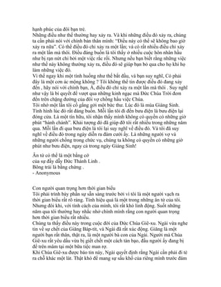 hạnh phúc của đôi bạn trẻ.
Những điều như thế thường hay xảy ra. Và khi những điều đó xảy ra, chúng
ta cần phải nói với chính bản thân mình: “Điều này có thể sẽ không bao giờ
xảy ra nữa”. Có thể điều đó chỉ xảy ra một lần; và có rất nhiều điều chỉ xảy
ra một lần mà thôi. Điều đáng buồn là tôi thấy ở nhiều cuộc hôn nhân hầu
như bị rạn nứt chỉ bởi một việc rắc rối. Nhưng nếu bạn biết rằng những việc
như thế này không thường xảy ra, điều đó sẽ giúp bạn bỏ qua cho họ khi họ
làm những việc đó.
Vì thế ngay khi một tình huống như thế bắt đầu, và bạn suy nghĩ, Có phải
đây là một cơn ác mộng không ? Tôi không thể tin được điều đó đang xảy
đến , hãy nói với chính bạn, À, điều đó chỉ xảy ra một lần mà thôi . Suy nghĩ
như vậy là bí quyết để vượt qua những kinh ngạc mà Đức Chúa Trời đem
đến trên chặng đường của đôi vợ chồng hầu việc Chúa.
Tôi nhớ một lần tôi cố gắng gởi một bức thư. Lúc đó là mùa Giáng Sinh.
Tình hình lúc đó rất đáng buồn. Mỗi lần tôi đi đến bưu điện là bưu điện lại
đóng cửa. Là một tín hữu, tôi nhận thấy mình không có quyền có những giờ
phút “hành chánh”. Khải tượng đó đã giúp đỡ tôi rất nhiều trong những năm
qua. Mỗi lần đi qua bưu điện là tôi lại suy nghĩ về điều đó. Và tôi đã suy
nghĩ về điều đó trong ngày diễn ra đám cưới ấy. Là những người vợ và
những người chồng trong chức vụ, chúng ta không có quyền có những giờ
phút như bưu điện, ngay cả trong ngày Giáng Sinh!
Ân tứ có thể là một bằng cớ
của sự đầy dẫy Đức Thánh Linh .
Bông trái là bằng chứng .
- Anonymous
Con người quan trọng hơn thời gian biểu
Tôi phải trình bày phần sự sẵn sàng trước bởi vì tôi là một người vạch ra
thời gian biểu rất rõ ràng. Tính hiệu quả là một trong những ân tứ của tôi.
Nhưng đôi khi, với tính cách của mình, tôi rất khó linh động. Suốt những
năm qua tôi thường hay nhắc nhở chính mình rằng con người quan trọng
hơn thời gian biểu rất nhiều.
Chúng ta thấy điều này trong cuộc đời của Đức Chúa Giê-xu. Ngài vừa nghe
tin về sự chết của Giăng Báp-tít, và Ngài đã rất xúc động. Giăng là một
người bạn rất thân, thật ra, là một người bà con của Ngài. Người mà Chúa
Giê-xu rất yêu dấu vừa bị giết chết một cách tàn bạo, đầu người ấy đang bị
để trên mâm tại một bữa tiệc man rợ.
Khi Chúa Giê-xu được báo tin này, Ngài quyết định rằng Ngài cần phải đi tẻ
ra chỗ khác một lát. Thật khó để mang sự sầu khổ của riêng mình trước đám
 