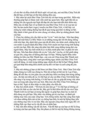 cố nín thở và điều chỉnh để thích nghi với nơi này, nơi mà Đức Chúa Trời đã
đặt để bạn, có thể bạn sẽ thử làm những điều sau.
1. Hãy nhìn lại cách Đức Chúa Trời liên hệ với bạn trong quá khứ . Điều này
thường giúp bạn có được một viễn cảnh lạc quan hơn. Hãy nghĩ đến tất cả
những lời cầu nguyện mà Ngài đã đáp lời cho bạn tính đến thời điểm này.
Điều này sẽ nhắc bạn về sự thành tín của Đức Chúa Trời và sẽ xua tan sợ
hãi. Sa-tan muốn bạn e ngại ý muốn của Đức Chúa Trời, vì thế hãy vui
mừng kỷ niệm chặng đường bạn đã đi qua trong quá khứ và đừng sợ hãi.
Hãy dành ít thời gian để ăn cơm chung với nhau, đếm lại những phước lành
của bạn.
2. Chọn lọc những yêu cầu thật sự cho “vị trí ” mới của bạn . Nếu bạn đang
thay thế một Siêu Cơ Đốc Nhân và có những mong đợi rất lớn đang chồng
chất trên bạn, hãy dành thời gian nào đó để nhìn vào nhân cách, những ân tứ
của mình và quyết định điều Đức Chúa Trời muốn nơi bạn trong tình huống
cụ thể của bạn. Hãy sẵn sàng nếu phải làm thất vọng những mong đợi của
người khác. Hãy học biết mình là ai và điều mình phải làm và phải trở nên
thế nào. Nếu bạn đảm nhiệm tất cả các “yêu cầu” của họ, có thể gánh nặng
sẽ quá lớn, cũng như sẽ không phù hợp với bạn. Những người khác (như
những tín hữu của Hội Thánh bạn - các con cái Chúa trong Hội Thánh mới
của chồng bạn), cũng phải vượt qua những ngạc nhiên của Đức Chúa Trời
cách dễ dàng, và một trong những ngạc nhiên đó có thể là bạn! Đừng đánh
giá quá thấp khả năng điều chỉnh của họ đối với bạn và cuối cùng để yêu
bạn.
3. Hãy nói những gì bạn có thể thưa với Đức Chúa Trời . Đức Chúa Trời tiếp
nhận chúng ta ở chỗ của chúng ta. Nếu tất cả bạn có thể nói là: Lạy Chúa ,
đừng để nỗi đau và cơn giận của con phá hủy điều con đang làm trong chồng
con , thì hãy nói điều đó ra. Có thể bạn sẽ cầu xin Đức Chúa Trời khiến bạn
sẵn sàng ở lại trong tình huống. Có thể bạn sẽ cần sự giúp đỡ trong việc nhìn
mọi sự trong ánh sáng tích cực hơn. Hãy trao cho Đức Chúa Trời những gì
bạn có thể. Ngài sẽ đón nhận và chúc phúc cho điều đó.
4. Hãy hỏi chính mình : “Tốt hơn tôi nên làm gì ?” Có thể bạn sẽ không có
câu trả lời thật sự cho câu hỏi đó. Bây giờ là thời điểm tốt để cầu xin Chúa
Thánh Linh tra xét bạn cả trong lẫn ngoài và giúp bạn chọn lọc ra một số
điều đang níu giữ bạn. Hãy nhìn vào những giá trị của bạn, và đánh giá
những mục tiêu của cuộc sống bạn. Với chồng mình, bạn hãy cùng thảo luận
với nhau những điều mà cả hai vợ chồng bạn thấy là một hệ thống thực tiễn
của những mục tiêu và ưu tiên. Hãy cầu nguyện cùng nhau mỗi ngày đối với
những lĩnh vực thực sự là vấn đề của cá nhân bạn.
5. Hãy tiến đến những vấn đề sâu hơn . Vấn đề thật sự của bạn có thể là lòng
tự trọng của bạn quá thấp. Hay thủ phạm có thể là một hệ thống không tương
 