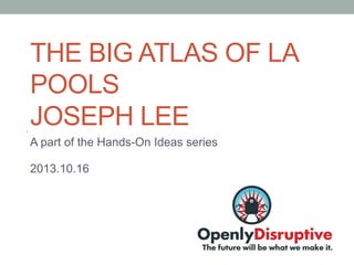 THE BIG ATLAS OF LA
POOLS
JOSEPH LEE
A part of the Hands-On Ideas series
2013.10.16

 