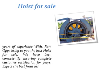 Hoist for sale
years of experience With, Ram
Opps bring to you the best Hoist
for sale. We have been
consistently ensuring complete
customer satisfaction for years.
Expect the best from us!
 