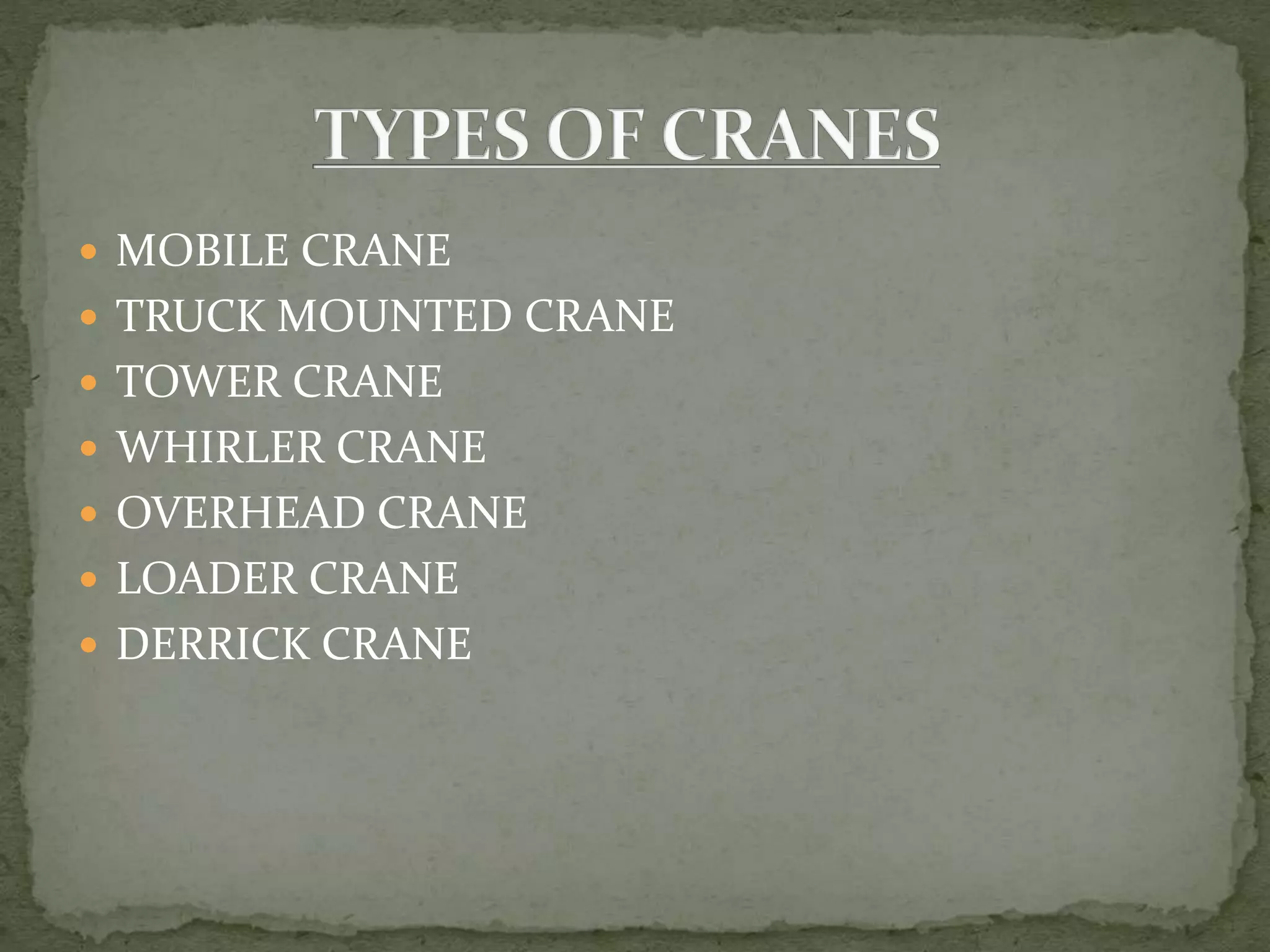  MOBILE CRANE
 TRUCK MOUNTED CRANE
 TOWER CRANE
 WHIRLER CRANE
 OVERHEAD CRANE
 LOADER CRANE
 DERRICK CRANE
 