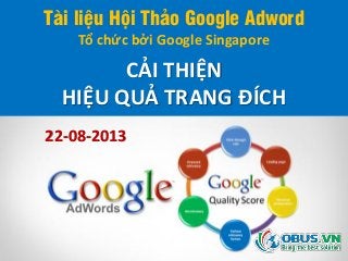 Tài liệu Hội Thảo Google Adword
Tổ chức bởi Google Singapore
CẢI THIỆN
HIỆU QUẢ TRANG ĐÍCH
22-08-2013
 