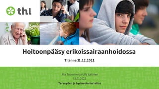 Terveyden ja hyvinvoinnin laitos
Hoitoonpääsy erikoissairaanhoidossa
Tilanne 31.12.2021
Pia Tuominen ja Ulla Laitinen
15.02.2022
 