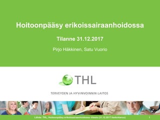 1
Hoitoonpääsy erikoissairaanhoidossa
Tilanne 31.12.2017
Pirjo Häkkinen, Satu Vuorio
Lähde: THL, Hoitoonpääsy erikoissairaanhoidossa -tilasto (31.12.2017 tiedonkeruu)
 