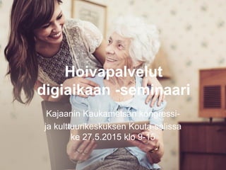 Hoivapalvelut
digiaikaan -seminaari
Kajaanin Kaukametsän kongressi-
ja kulttuurikeskuksen Kouta-salissa
ke 27.5.2015 klo 9-15
 