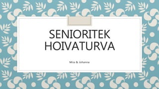 SENIORITEK
HOIVATURVA
Miia & Johanna
 