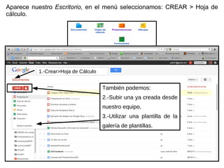 Aparece nuestro  Escritorio,   en el menú seleccionamos: CREAR > Hoja de cálculo. 1.-Crear>Hoja de Cálculo También podemos: 2.-Subir una ya  creada desde nuestro equipo.  3.-Utilizar una plantilla de la galería de plantillas. 