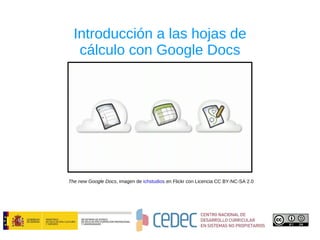 Introducción a las hojas de cálculo con Google Docs The new Google Docs , imagen de  ichstudios  en Flickr con Licencia CC BY-NC-SA 2.0 