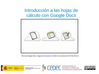 Introducción a las hojas de cálculo con Google Docs The new Google Docs , imagen de  ichstudios  en Flickr con Licencia CC BY-NC-SA 2.0 