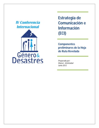 Estrategia de
Comunicación e
Información
(ECI)
Componentes
preliminares de la Hoja
de Ruta Revelada
Preparado por:
Diana L. Aristizabal
Junio 2012
 